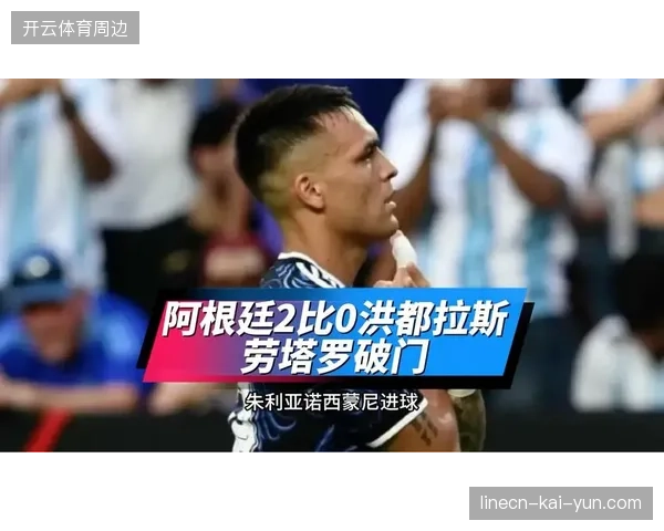 劳塔罗·马丁内斯扛起进攻大旗，阿根廷轮换阵容展现强大深度轻取洪都拉斯